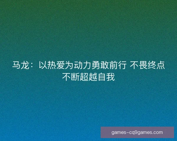 马龙：以热爱为动力勇敢前行 不畏终点不断超越自我